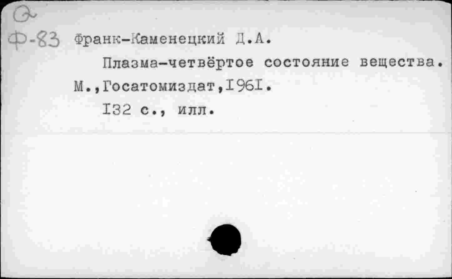 ﻿Франк-Каменецкий Д.Л.
Плазма-четвёртое состояние вещества.
М. »Госатомиздат,1961.
132 с., илл.